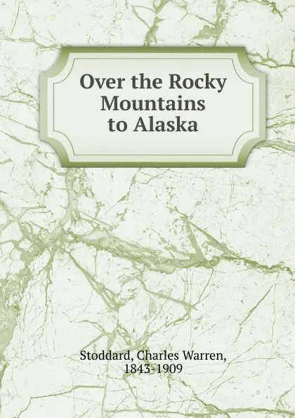 Обложка книги Over the Rocky Mountains to Alaska, Charles Warren Stoddard