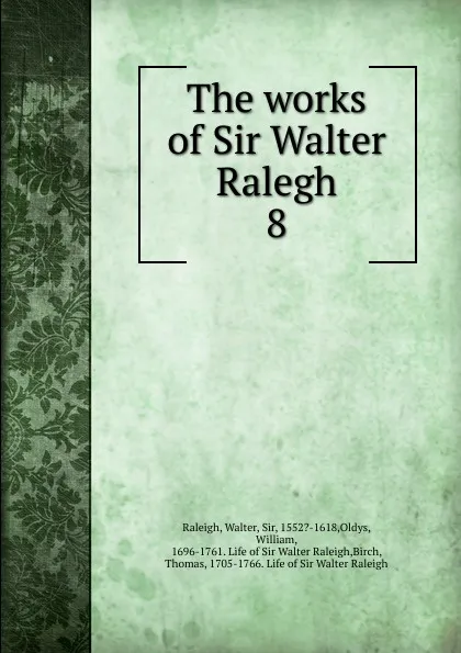 Обложка книги The works of Sir Walter Ralegh. 8, Walter Raleigh