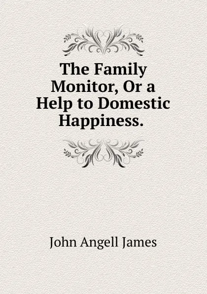 Обложка книги The Family Monitor, Or a Help to Domestic Happiness. ., James John Angell