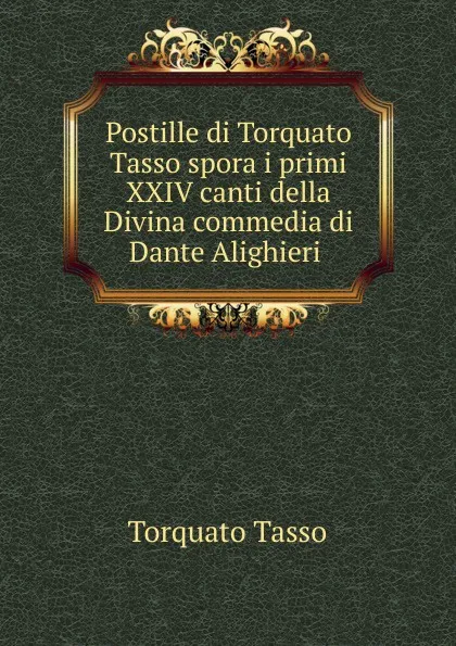 Обложка книги Postille di Torquato Tasso spora i primi XXIV canti della Divina commedia di Dante Alighieri ., Torquato Tasso