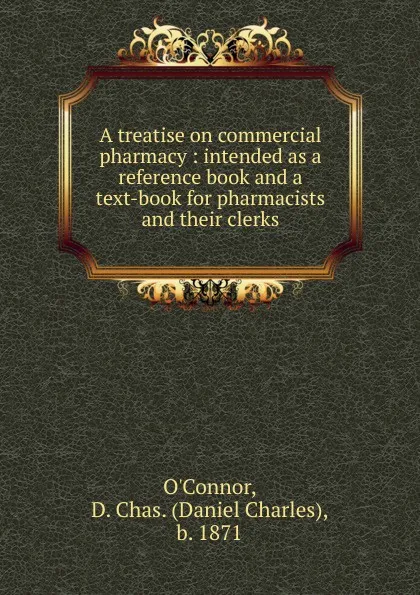 Обложка книги A treatise on commercial pharmacy : intended as a reference book and a text-book for pharmacists and their clerks, Daniel Charles O'Connor