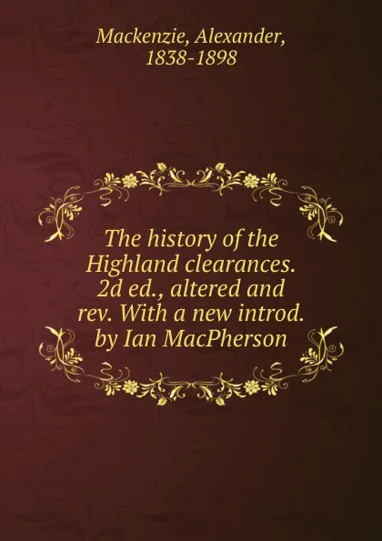 Обложка книги The history of the Highland clearances. 2d ed., altered and rev. With a new introd. by Ian MacPherson, Alexander Mackenzie