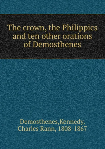 Обложка книги The crown, the Philippics and ten other orations of Demosthenes, Kennedy Demosthenes