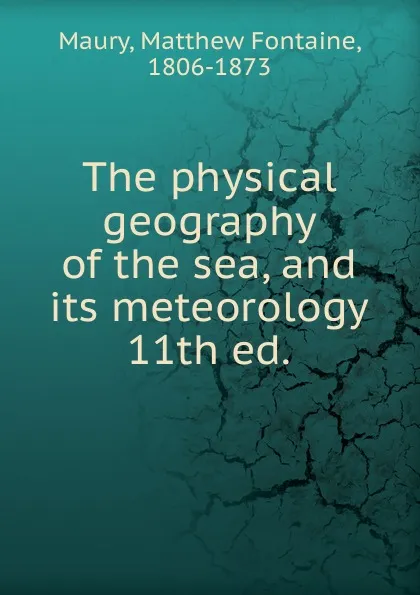 Обложка книги The physical geography of the sea, and its meteorology. 11th ed., Matthew Fontaine Maury