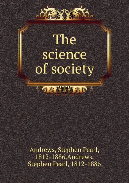 Обложка книги The science of society, Stephen Pearl Andrews