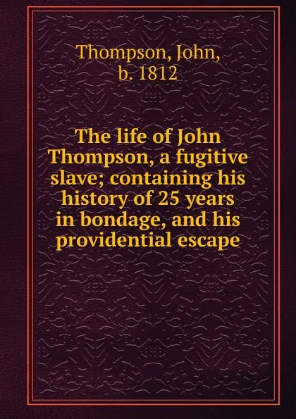 Обложка книги The life of John Thompson, a fugitive slave; containing his history of 25 years in bondage, and his providential escape, John Thompson