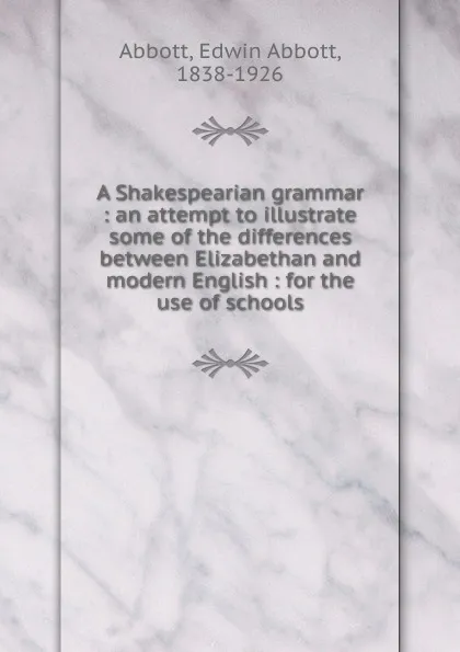 Обложка книги A Shakespearian grammar : an attempt to illustrate some of the differences between Elizabethan and modern English : for the use of schools, Edwin Abbott