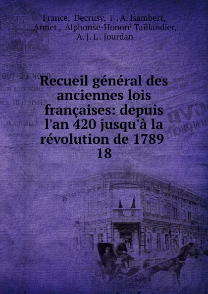 Обложка книги Recueil general des anciennes lois francaises: depuis l.an 420 jusqu.a la revolution de 1789 . 18, Decrusy France