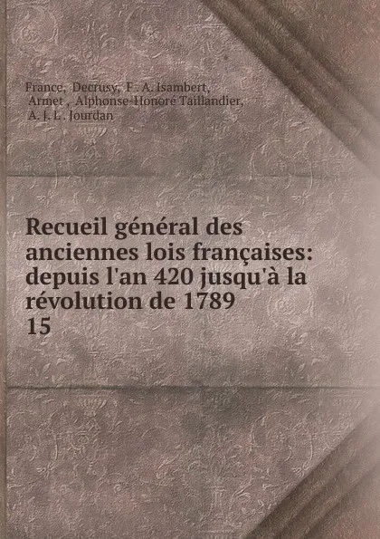 Обложка книги Recueil general des anciennes lois francaises: depuis l.an 420 jusqu.a la revolution de 1789 . 15, Decrusy France