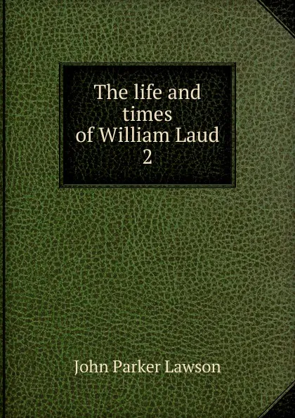 Обложка книги The life and times of William Laud. 2, John Parker Lawson