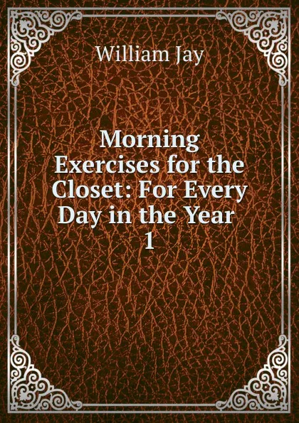 Обложка книги Morning Exercises for the Closet: For Every Day in the Year . 1, William Jay