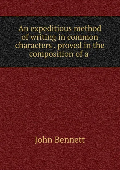 Обложка книги An expeditious method of writing in common characters . proved in the composition of a ., John Bennett