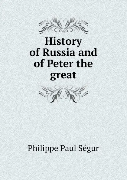 Обложка книги History of Russia and of Peter the great, Philippe Paul Ségur