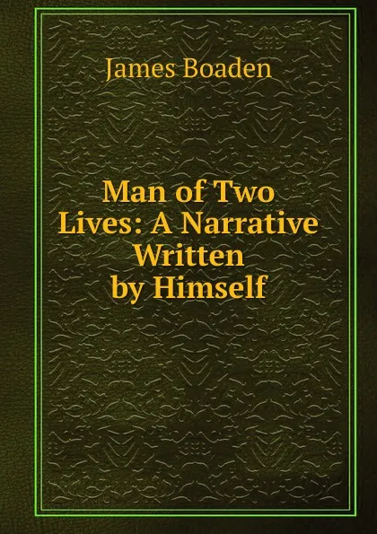 Обложка книги Man of Two Lives: A Narrative Written by Himself, James Boaden