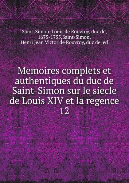 Обложка книги Memoires complets et authentiques du duc de Saint-Simon sur le siecle de Louis XIV et la regence. 12, Louis de Rouvroy Saint-Simon