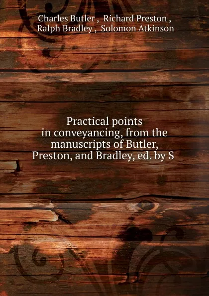 Обложка книги Practical points in conveyancing, from the manuscripts of Butler, Preston, and Bradley, ed. by S ., Charles Butler