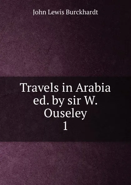 Обложка книги Travels in Arabia ed. by sir W. Ouseley. 1, John Lewis Burckhardt