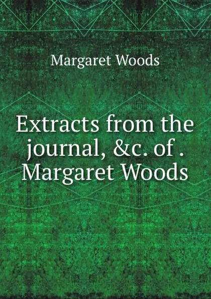 Обложка книги Extracts from the journal, .c. of . Margaret Woods, Margaret Woods