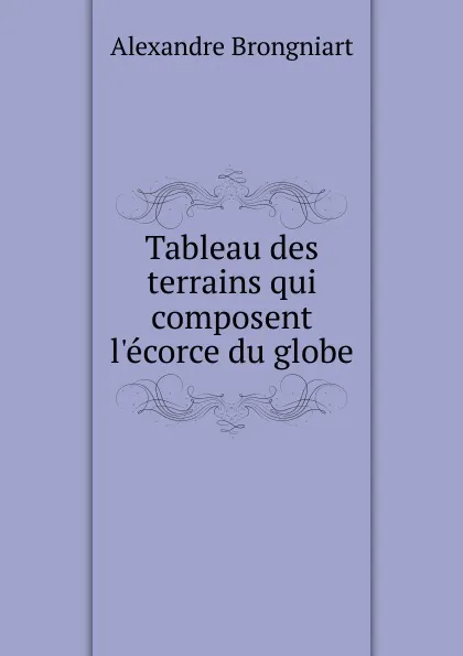 Обложка книги Tableau des terrains qui composent l.ecorce du globe, Alexandre Brongniart