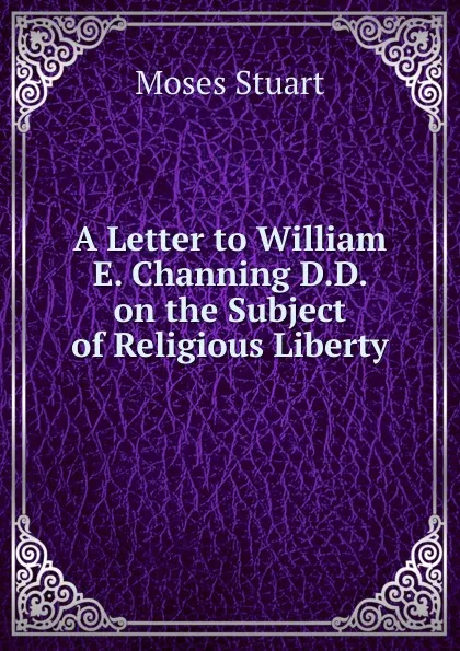 Обложка книги A Letter to William E. Channing D.D. on the Subject of Religious Liberty, Moses Stuart
