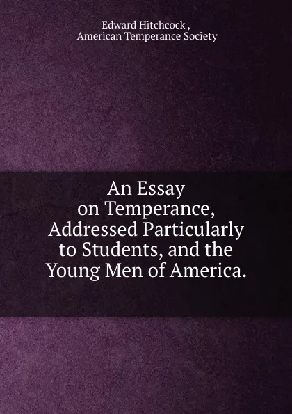 Обложка книги An Essay on Temperance, Addressed Particularly to Students, and the Young Men of America. ., Edward Hitchcock