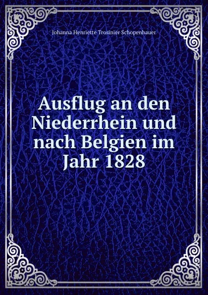 Обложка книги Ausflug an den Niederrhein und nach Belgien im Jahr 1828, Johanna Henriette Trosinier Schopenhauer