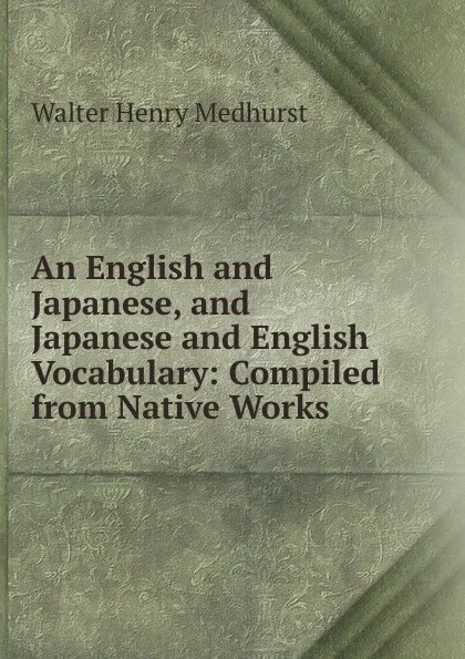 Обложка книги An English and Japanese, and Japanese and English Vocabulary: Compiled from Native Works, Walter Henry Medhurst