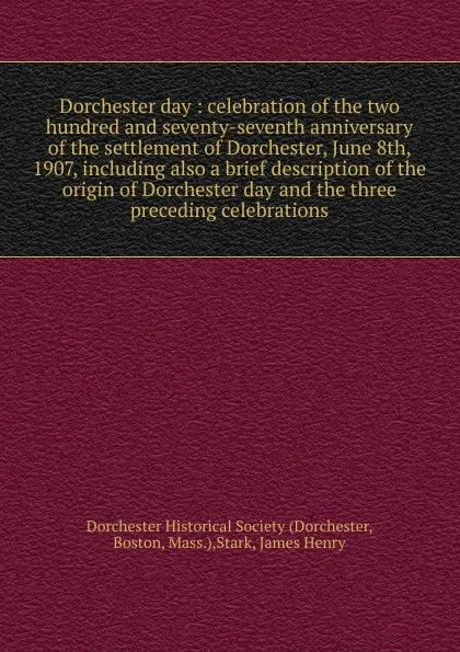 Обложка книги Dorchester day : celebration of the two hundred and seventy-seventh anniversary of the settlement of Dorchester, June 8th, 1907, including also a brief description of the origin of Dorchester day and the three preceding celebrations, Dorchester