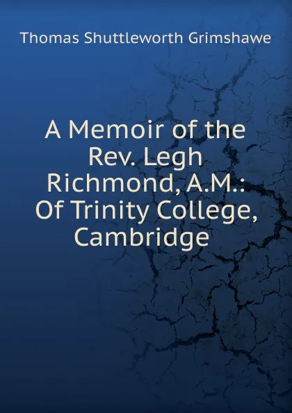 Обложка книги A Memoir of the Rev. Legh Richmond, A.M.: Of Trinity College, Cambridge, Thomas S. Grimshawe