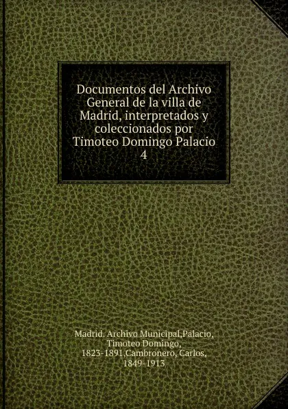 Обложка книги Documentos del Archivo General de la villa de Madrid, interpretados y coleccionados por Timoteo Domingo Palacio. 4, Timoteo Domingo Palacio