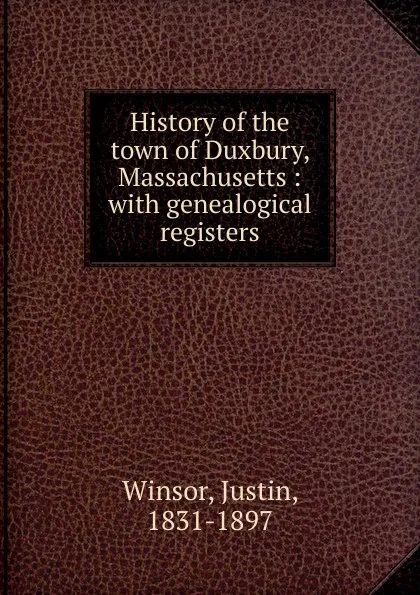 Обложка книги History of the town of Duxbury, Massachusetts : with genealogical registers, Justin Winsor