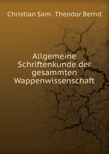 Обложка книги Allgemeine Schriftenkunde der gesammten Wappenwissenschaft, Christian Sam. Theodor Bernd