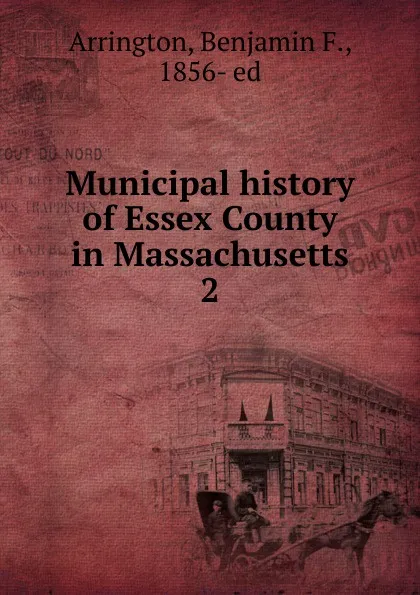 Обложка книги Municipal history of Essex County in Massachusetts. 2, Benjamin F. Arrington