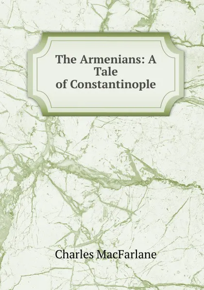 Обложка книги The Armenians: A Tale of Constantinople, Charles MacFarlane