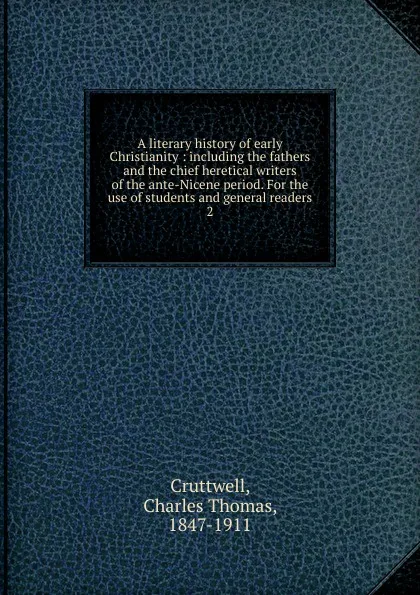 Обложка книги A literary history of early Christianity : including the fathers and the chief heretical writers of the ante-Nicene period. For the use of students and general readers. 2, Charles Thomas Cruttwell