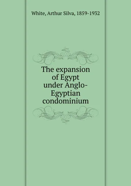 Обложка книги The expansion of Egypt under Anglo-Egyptian condominium, Arthur Silva White