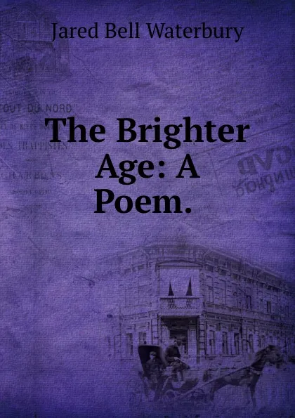 Обложка книги The Brighter Age: A Poem. ., Jared Bell Waterbury