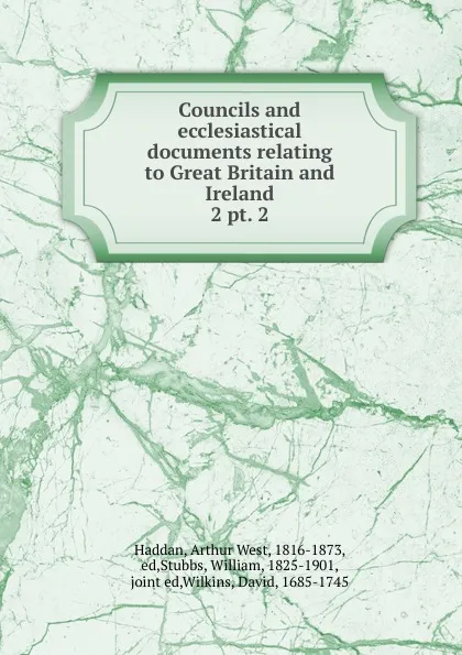 Обложка книги Councils and ecclesiastical documents relating to Great Britain and Ireland. 2 pt. 2, Arthur West Haddan