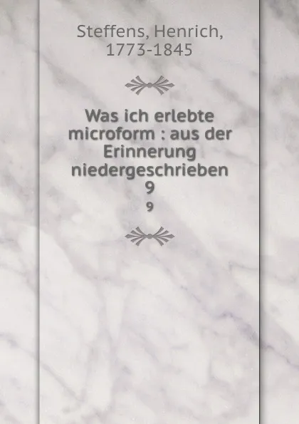 Обложка книги Was ich erlebte microform : aus der Erinnerung niedergeschrieben. 9, Henrich Steffens