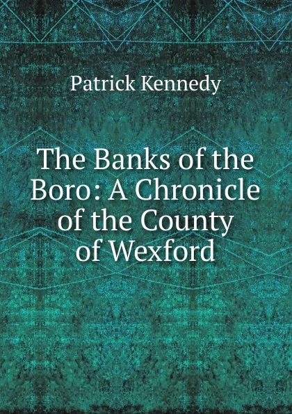 Обложка книги The Banks of the Boro: A Chronicle of the County of Wexford, Patrick Kennedy