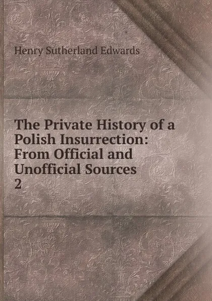 Обложка книги The Private History of a Polish Insurrection: From Official and Unofficial Sources. 2, Henry Sutherland Edwards