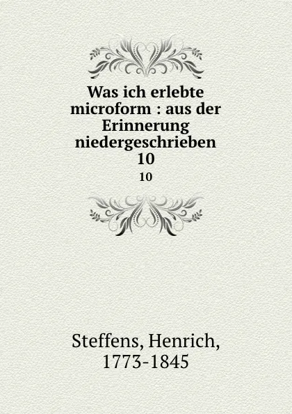 Обложка книги Was ich erlebte microform : aus der Erinnerung niedergeschrieben. 10, Henrich Steffens