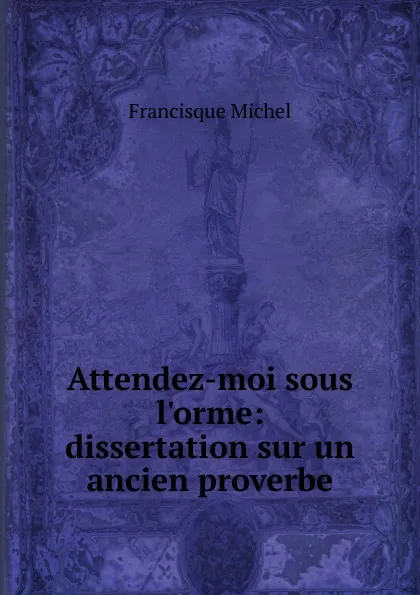 Обложка книги Attendez-moi sous l.orme: dissertation sur un ancien proverbe, Michel Francisque