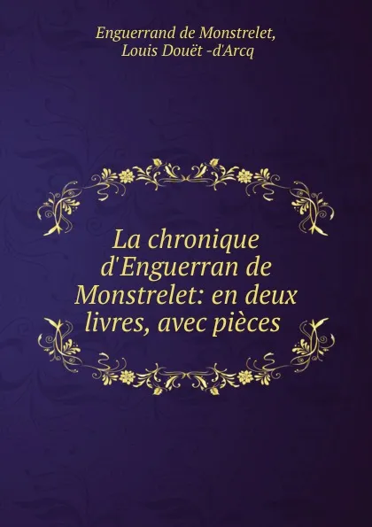 Обложка книги La chronique d.Enguerran de Monstrelet: en deux livres, avec pieces ., Enguerrand de Monstrelet