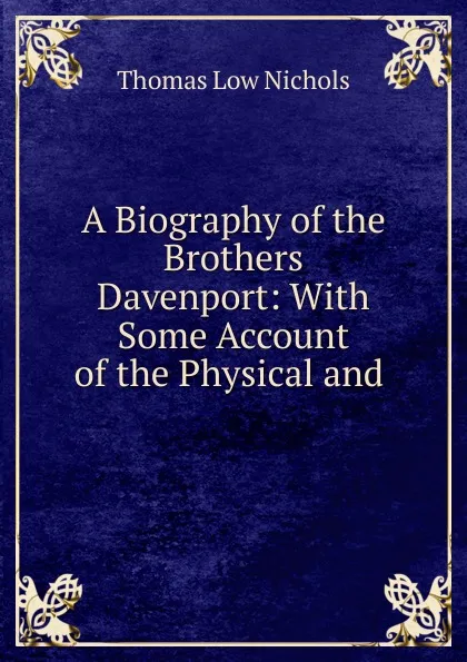 Обложка книги A Biography of the Brothers Davenport: With Some Account of the Physical and ., Thomas Low Nichols