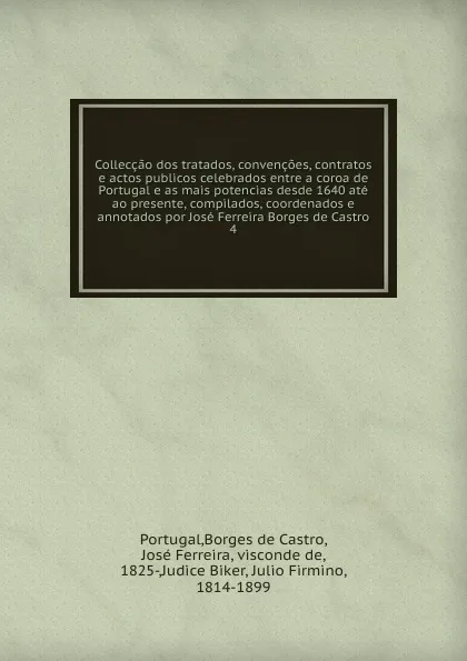 Обложка книги Colleccao dos tratados, convencoes, contratos e actos publicos celebrados entre a coroa de Portugal e as mais potencias desde 1640 ate ao presente, compilados, coordenados e annotados por Jose Ferreira Borges de Castro. 4, José Borges de Castro