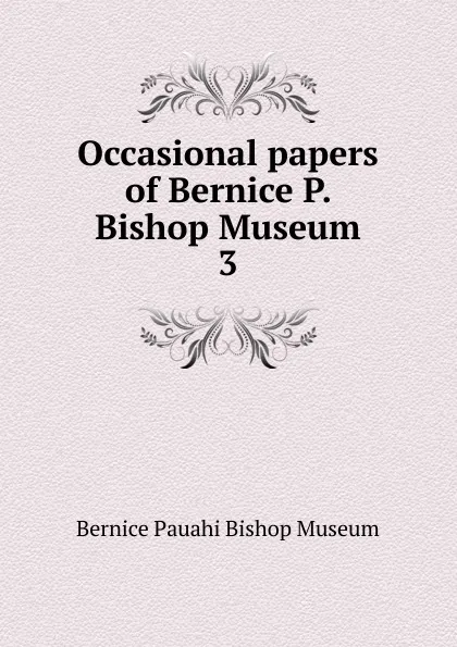 Обложка книги Occasional papers of Bernice P. Bishop Museum. 3, Bernice Pauahi Bishop Museum