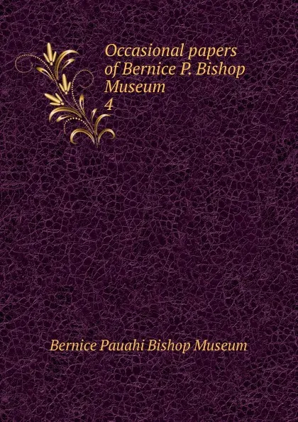 Обложка книги Occasional papers of Bernice P. Bishop Museum. 4, Bernice Pauahi Bishop Museum