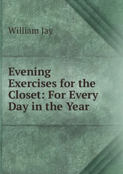 Обложка книги Evening Exercises for the Closet: For Every Day in the Year, William Jay