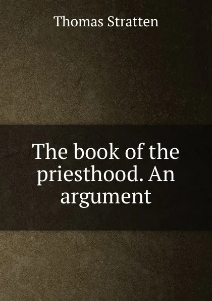 Обложка книги The book of the priesthood. An argument, Thomas Stratten